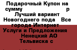 Подарочный Купон на сумму 500, 800, 1000, 1200 р Лучший вариант Новогоднего пода - Все города Интернет » Услуги и Предложения   . Ненецкий АО,Тельвиска с.